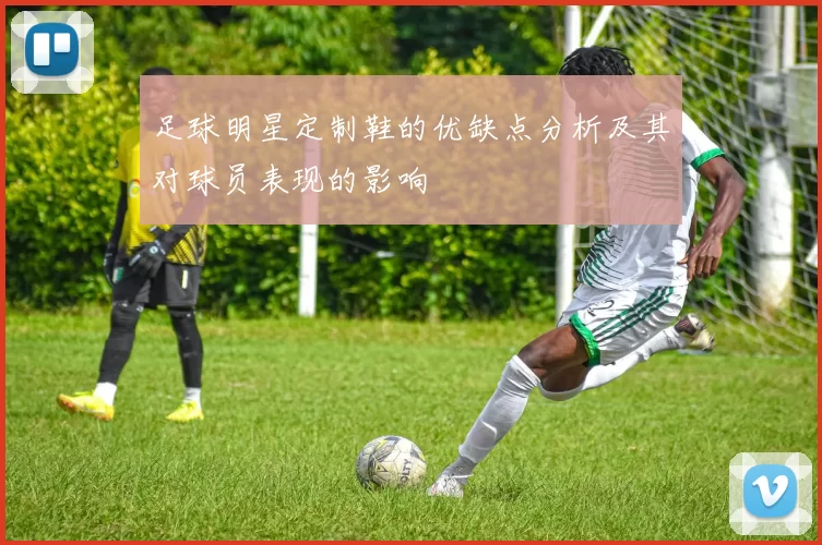足球明星定制鞋的优缺点分析及其对球员表现的影响