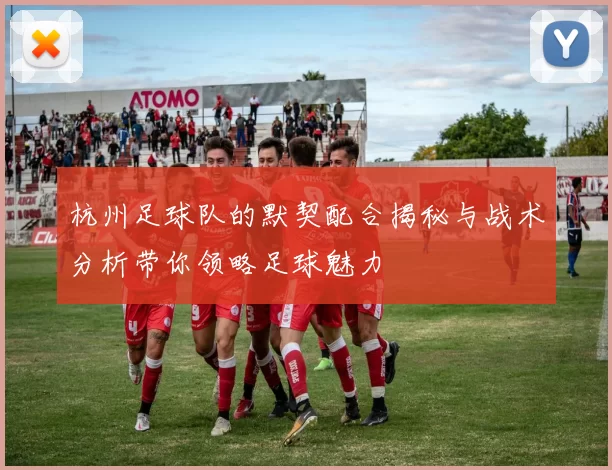 杭州足球队的默契配合揭秘与战术分析带你领略足球魅力