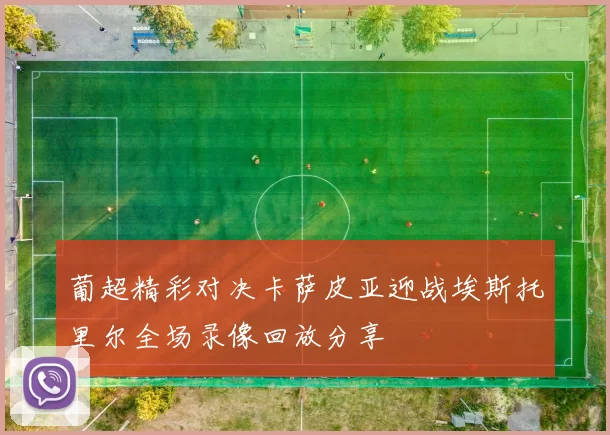 葡超精彩对决卡萨皮亚迎战埃斯托里尔全场录像回放分享