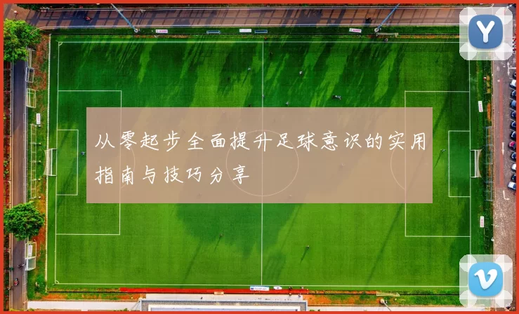 从零起步全面提升足球意识的实用指南与技巧分享