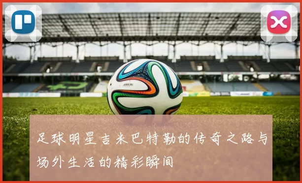 足球明星吉米巴特勒的传奇之路与场外生活的精彩瞬间