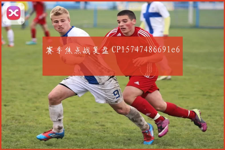 赛季焦点战复盘 CP15747486691e6