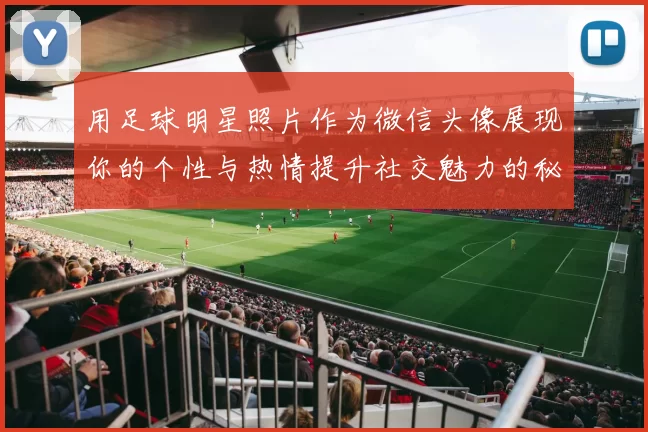 用足球明星照片作为微信头像展现你的个性与热情提升社交魅力的秘诀