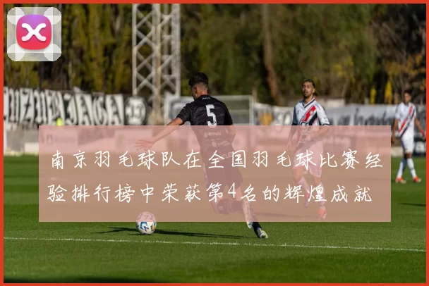 南京羽毛球队在全国羽毛球比赛经验排行榜中荣获第4名的辉煌成就