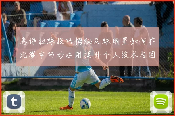 急停拉球技巧揭秘足球明星如何在比赛中巧妙运用提升个人技术与团队配合