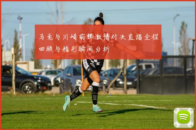 马竞与川崎前锋激情对决直播全程回顾与精彩瞬间分析