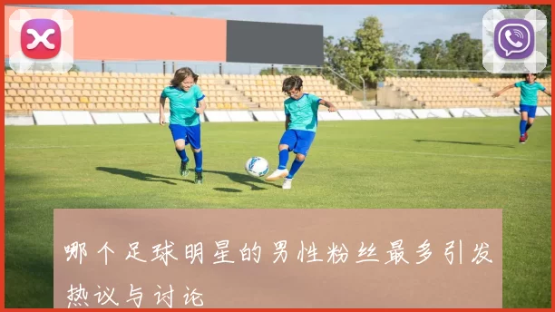 哪个足球明星的男性粉丝最多引发热议与讨论