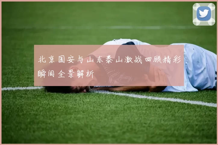 北京国安与山东泰山激战回顾精彩瞬间全景解析