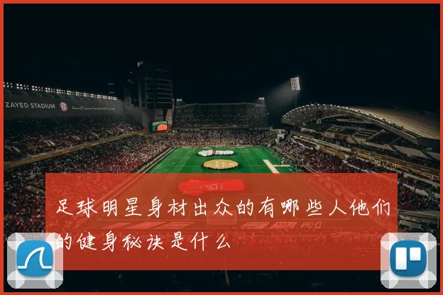 足球明星身材出众的有哪些人他们的健身秘诀是什么