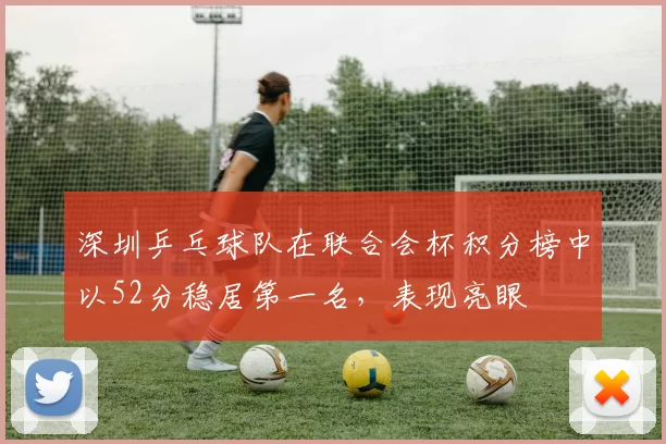 深圳乒乓球队在联合会杯积分榜中以52分稳居第一名，表现亮眼