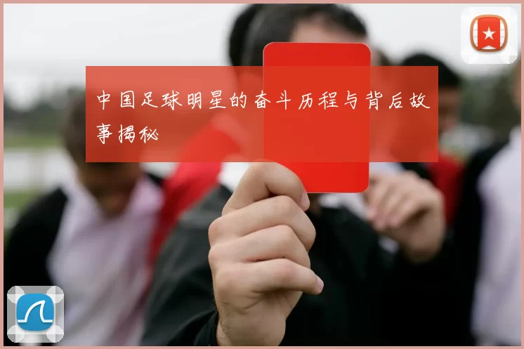 中国足球明星的奋斗历程与背后故事揭秘