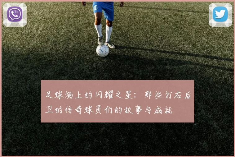 足球场上的闪耀之星：那些打右后卫的传奇球员们的故事与成就