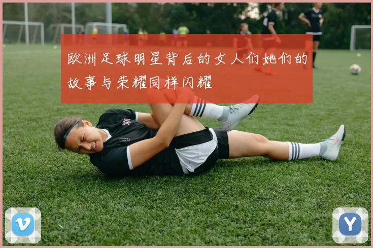 欧洲足球明星背后的女人们她们的故事与荣耀同样闪耀