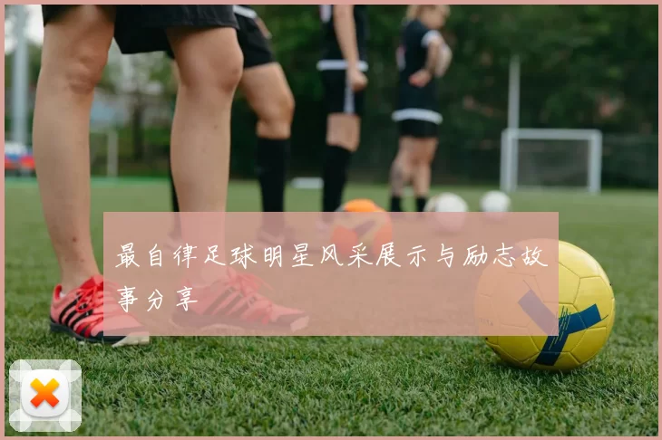 最自律足球明星风采展示与励志故事分享
