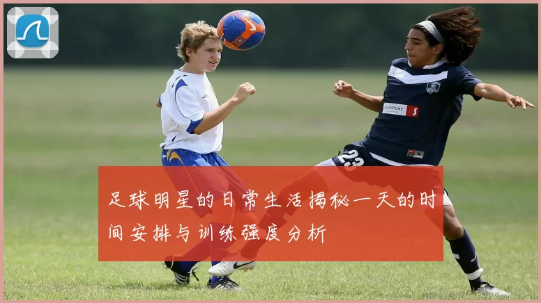 足球明星的日常生活揭秘一天的时间安排与训练强度分析