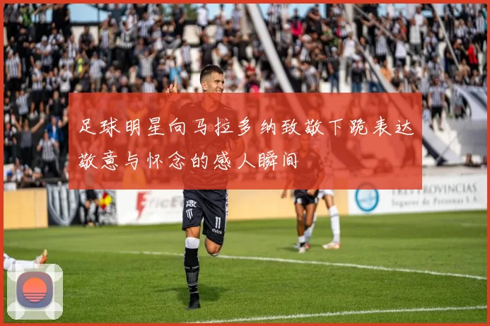 足球明星向马拉多纳致敬下跪表达敬意与怀念的感人瞬间