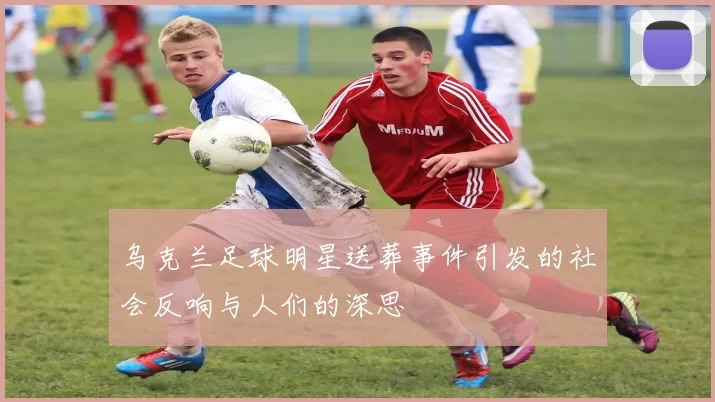 乌克兰足球明星送葬事件引发的社会反响与人们的深思