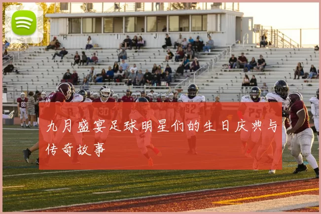 九月盛宴足球明星们的生日庆典与传奇故事