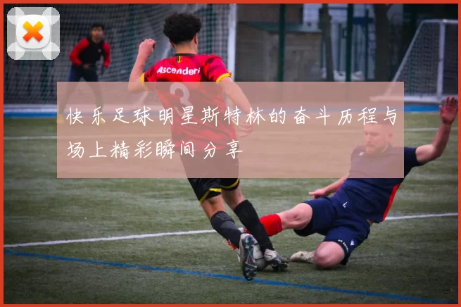 快乐足球明星斯特林的奋斗历程与场上精彩瞬间分享