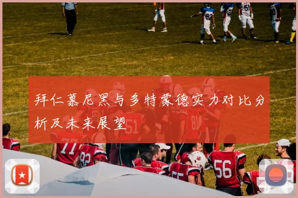 拜仁慕尼黑与多特蒙德实力对比分析及未来展望
