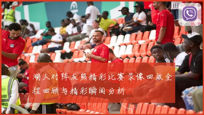 湖人对阵灰熊精彩比赛录像回放全程回顾与精彩瞬间分析