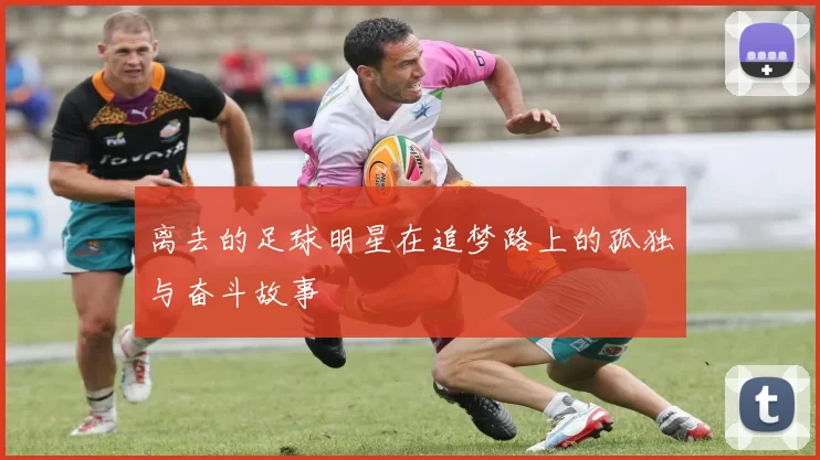 离去的足球明星在追梦路上的孤独与奋斗故事