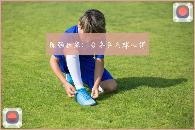 陈强独家：分享乒乓球心得