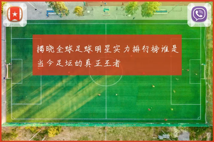 揭晓全球足球明星实力排行榜谁是当今足坛的真正王者