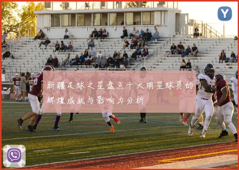 新疆足球之星盘点十大明星球员的辉煌成就与影响力分析