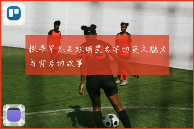 探寻罕见足球明星名字的英文魅力与背后的故事