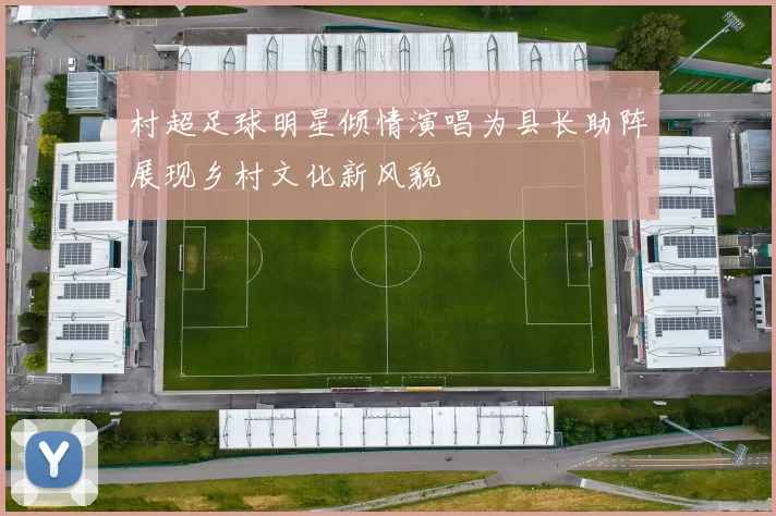 村超足球明星倾情演唱为县长助阵展现乡村文化新风貌