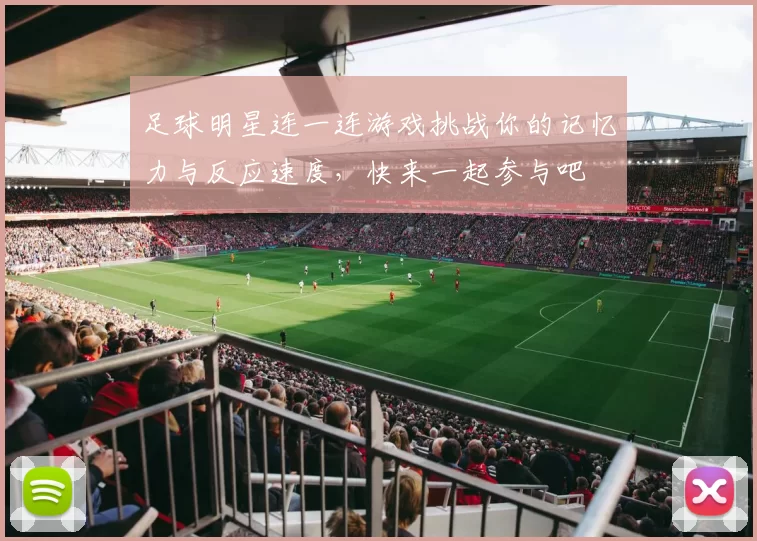足球明星连一连游戏挑战你的记忆力与反应速度，快来一起参与吧