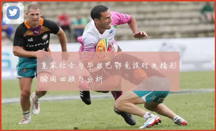 皇家社会与毕尔巴鄂竞技对决精彩瞬间回顾与分析