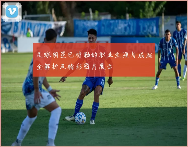 足球明星巴特勒的职业生涯与成就全解析及精彩图片展示