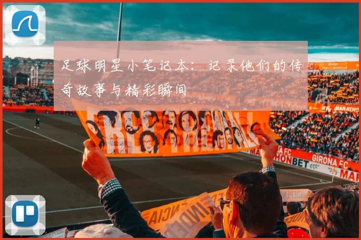 足球明星小笔记本：记录他们的传奇故事与精彩瞬间