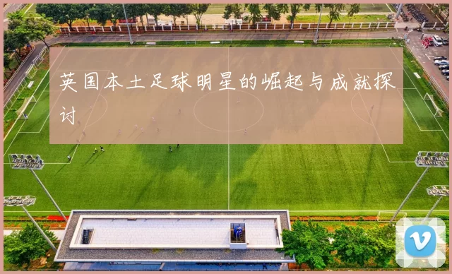 英国本土足球明星的崛起与成就探讨