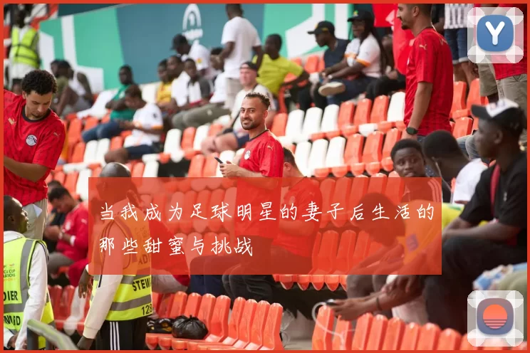 当我成为足球明星的妻子后生活的那些甜蜜与挑战