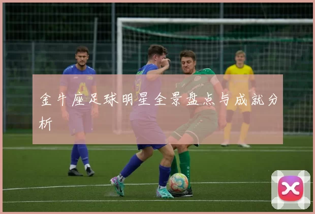 金牛座足球明星全景盘点与成就分析