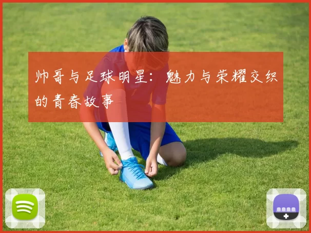 帅哥与足球明星：魅力与荣耀交织的青春故事