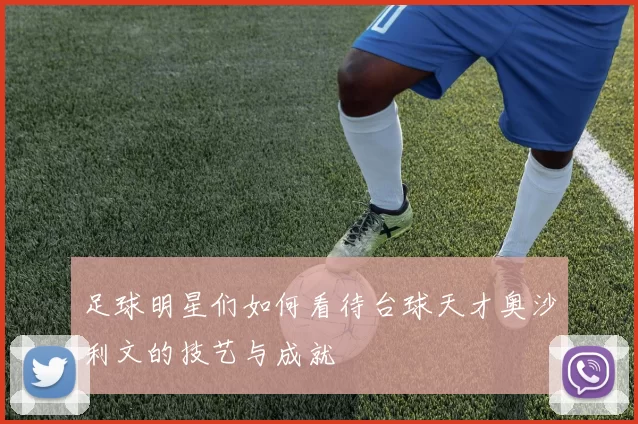 足球明星们如何看待台球天才奥沙利文的技艺与成就