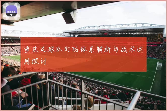 重庆足球队盯防体系解析与战术运用探讨