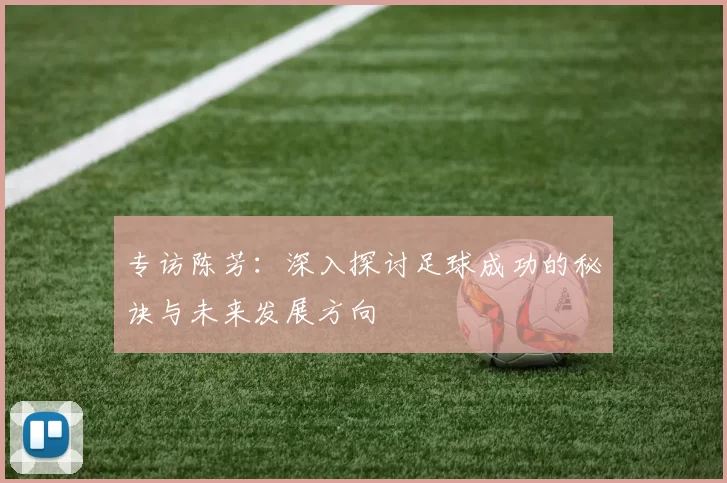 专访陈芳：深入探讨足球成功的秘诀与未来发展方向