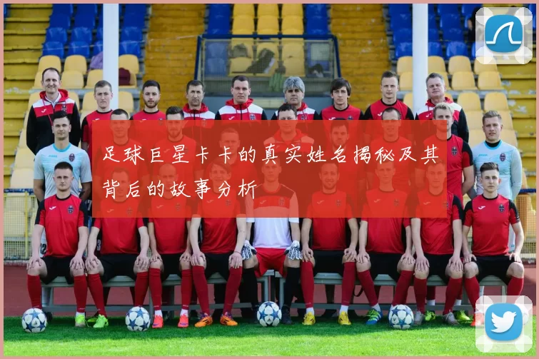 足球巨星卡卡的真实姓名揭秘及其背后的故事分析