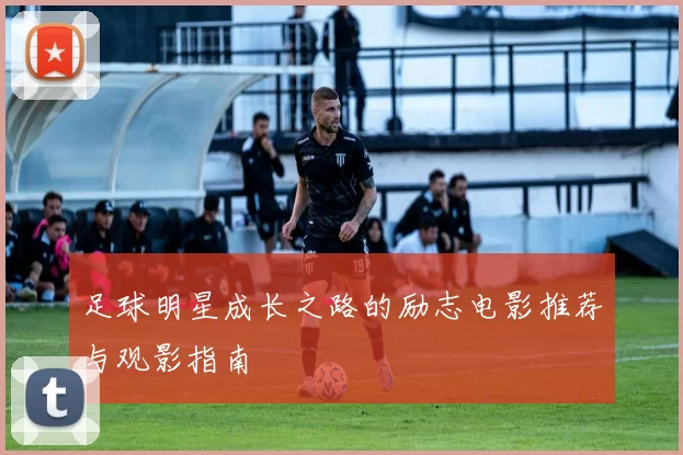 足球明星成长之路的励志电影推荐与观影指南