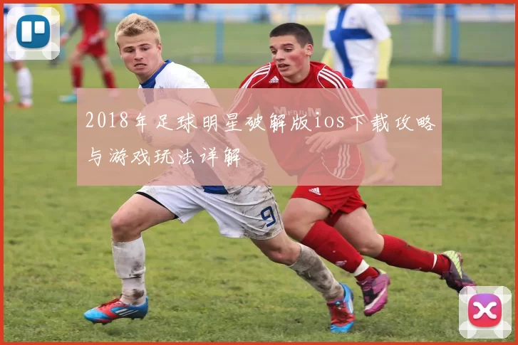 2018年足球明星破解版ios下载攻略与游戏玩法详解