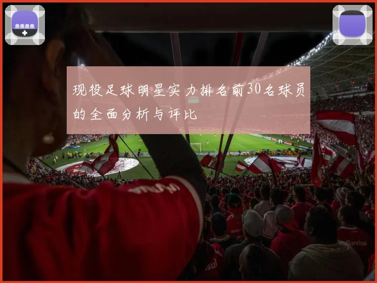 现役足球明星实力排名前30名球员的全面分析与评比