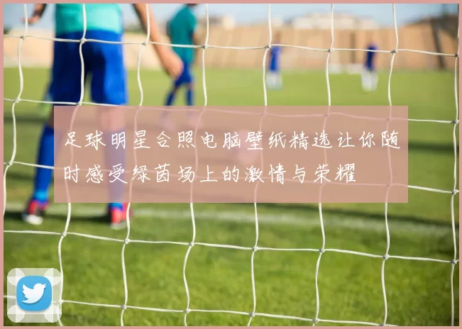 足球明星合照电脑壁纸精选让你随时感受绿茵场上的激情与荣耀