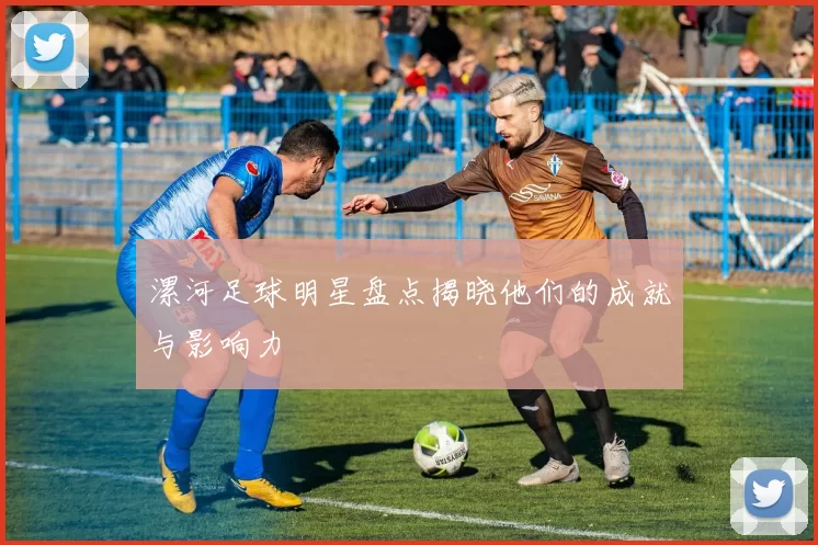 漯河足球明星盘点揭晓他们的成就与影响力