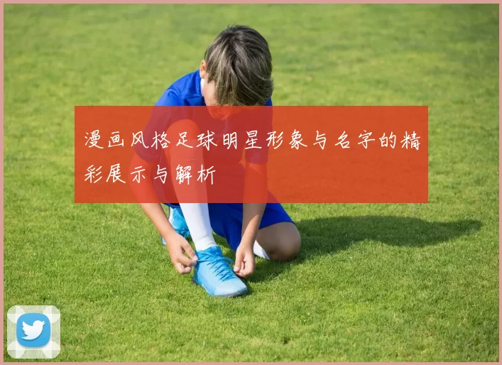 漫画风格足球明星形象与名字的精彩展示与解析