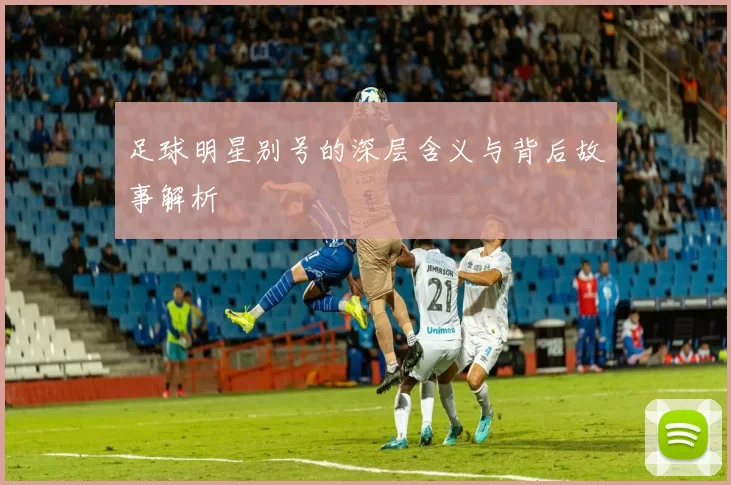 足球明星别号的深层含义与背后故事解析